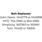 Belt Replaces John Deere M42779 and M45998, MTD 754-0365 and 954-0365, Simplicity 1607813 and 165950 or  Toro 114433 and 106516
