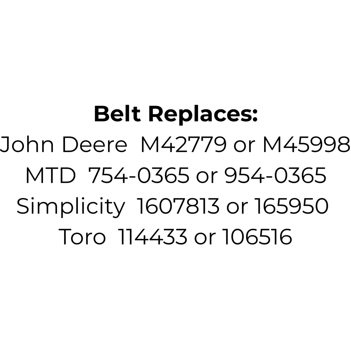 Belt Replaces John Deere M42779 and M45998, MTD 754-0365 and 954-0365, Simplicity 1607813 and 165950 or  Toro 114433 and 106516