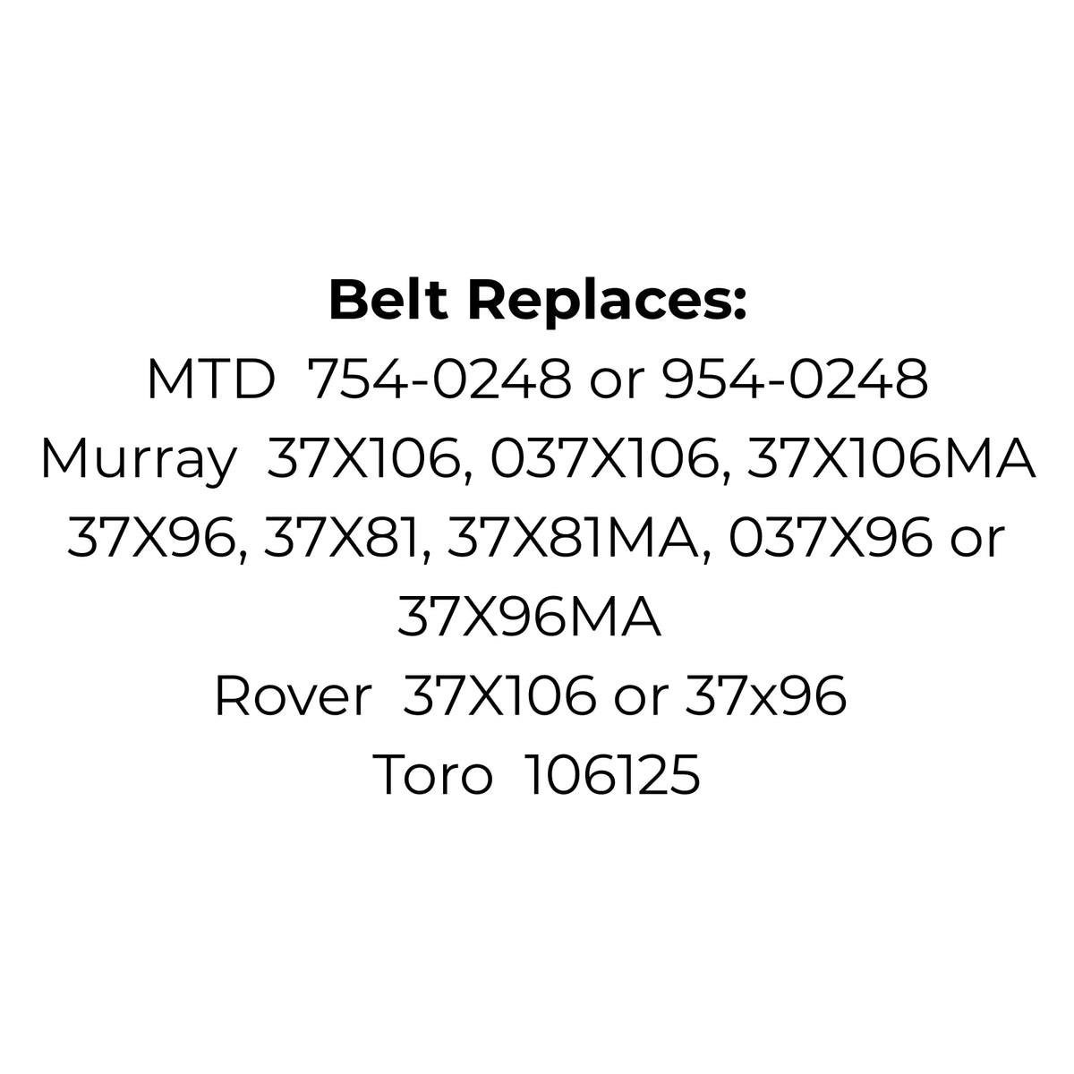Replaces MTD 754-0248 or 954-0248, Murray 37X106, 037X106, 37X106MA 37X96, 37X81, 37X81MA, 037X96 or 37X96MA, Rover 37X106 or 37x96 or Toro 106125