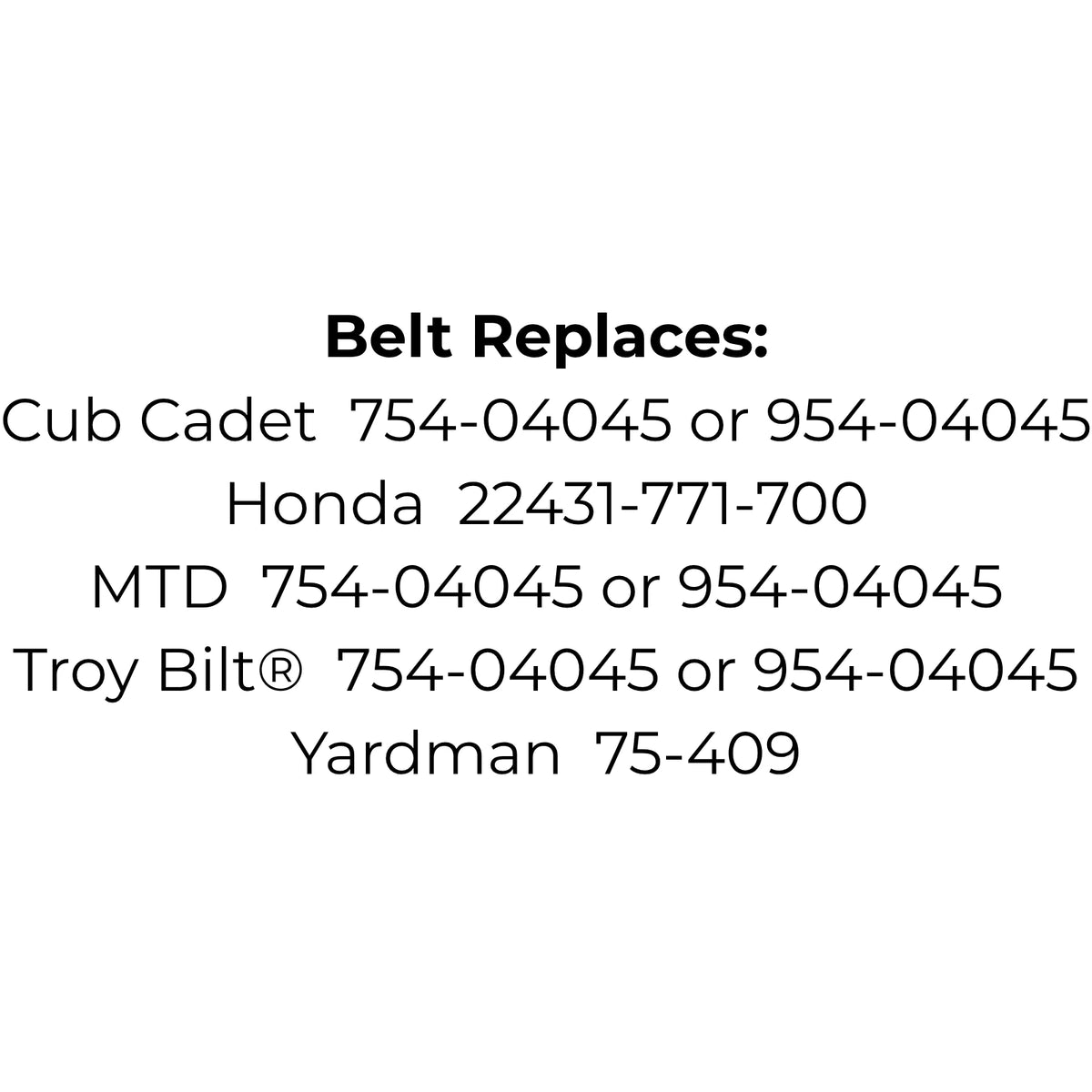 Belt Replaces Cub Cadet, MTD, Troy Bilt™️ 754-04045 or 954-04045, Honda 22431-771-700 or Yardman 75-409
