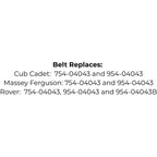 Belt replaces Cub Cadet: 754-04043 and 954-04043, Rover: 754-04043, 954-04043 and 954-04043B or Massey Ferguson