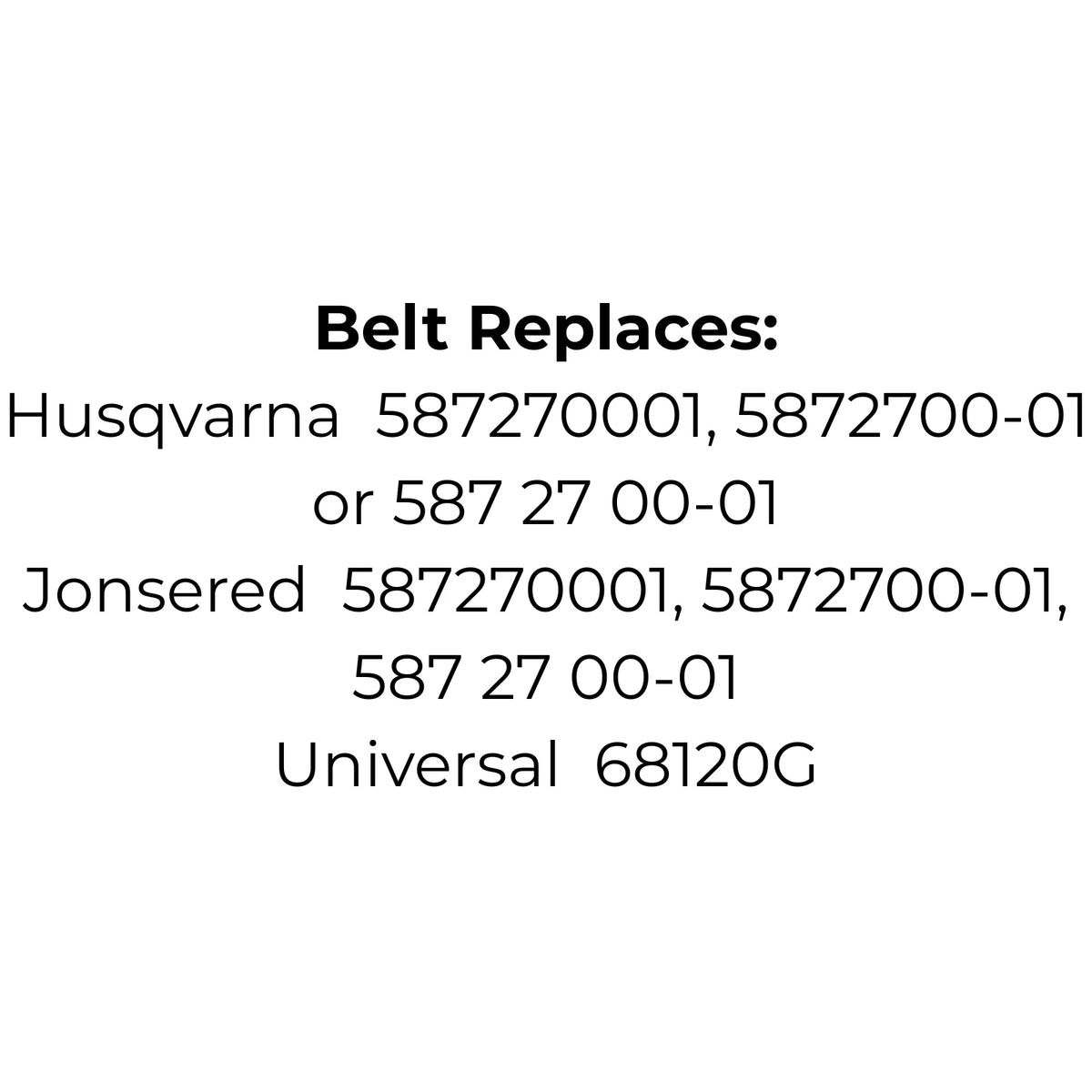 Belt replaces Husqvarna, Jonsered 587270001, 5872700-01, 587 27 00-01 or Universal 68120G